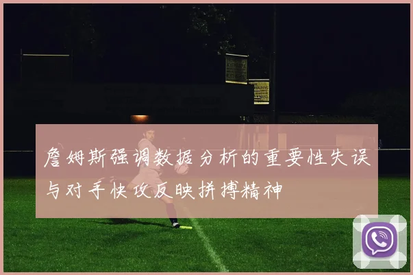 詹姆斯强调数据分析的重要性失误与对手快攻反映拼搏精神