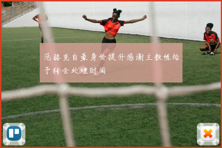范赫克自豪身价提升感谢主教练给予转会处理时间