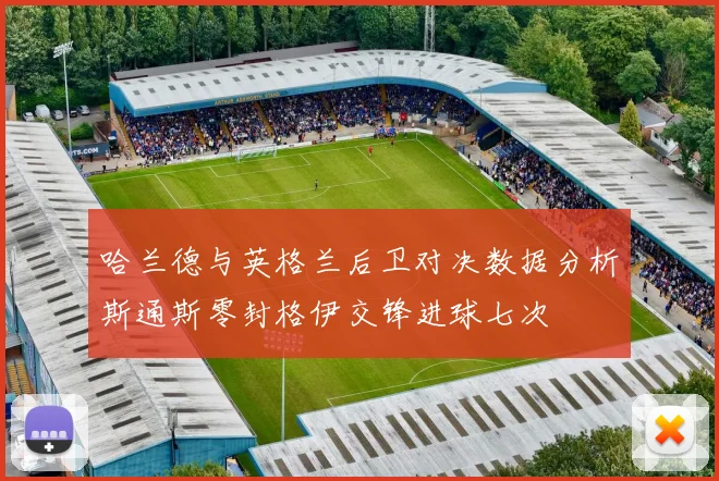 哈兰德与英格兰后卫对决数据分析斯通斯零封格伊交锋进球七次
