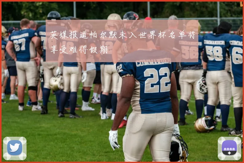 英媒报道帕尔默未入世界杯名单将享受难得假期