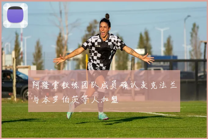 阿隆索教练团队成员确认麦克法兰与本罗伯茨等人加盟
